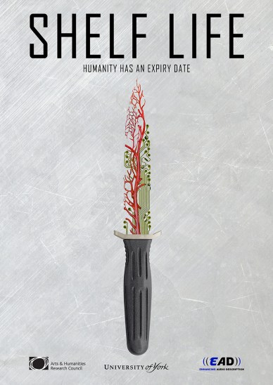 The poster says 'Shelf Life - Humanity has an expiry date' We see an image of a knife whose blade is half circuit board half veins. The bottom of the poster has 3 logos: Arts and Humanities Research Council, University of York and EAD (Enhancing Audio Description)